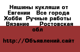 Няшины кукляши от Евгении - Все города Хобби. Ручные работы » Вязание   . Ростовская обл.